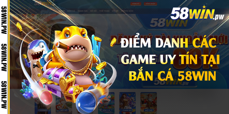 Điểm danh các game uy tín tại bắn cá 58win 