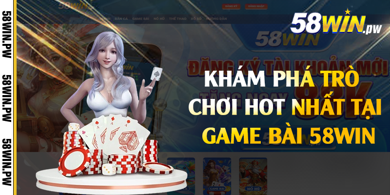 Khám phá trò chơi hot nhất tại game bài 58win 