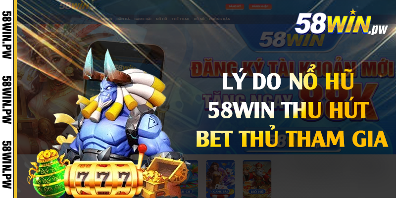 Lý do nổ hũ 58win thu hút bet thủ tham gia 