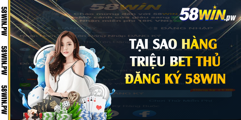 Tại sao hàng triệu bet thủ đăng ký 58win
