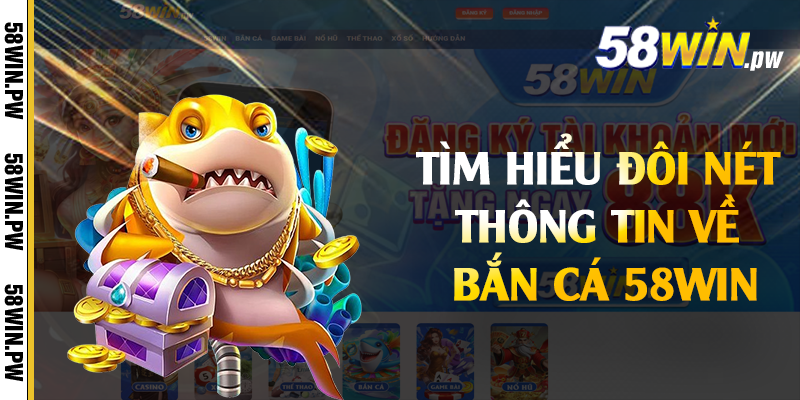 Tìm hiểu đôi nét thông tin về bắn cá 58win