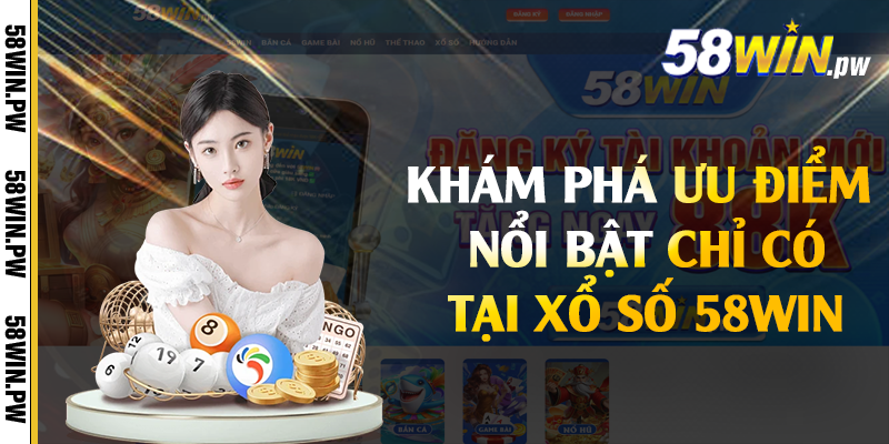 Khám phá ưu điểm nổi bật chỉ có tại xổ số 58win